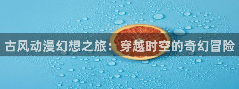 动漫天堂从哪下载安装：古风动漫幻想之旅：穿越时空的奇幻冒险