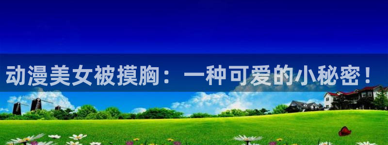 动漫天堂从哪下载安装：动漫美女被摸胸：一种可爱的小秘密！