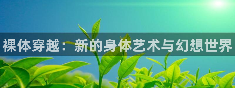 动漫天堂免费下载：裸体穿越：新的身体艺术与幻想世界