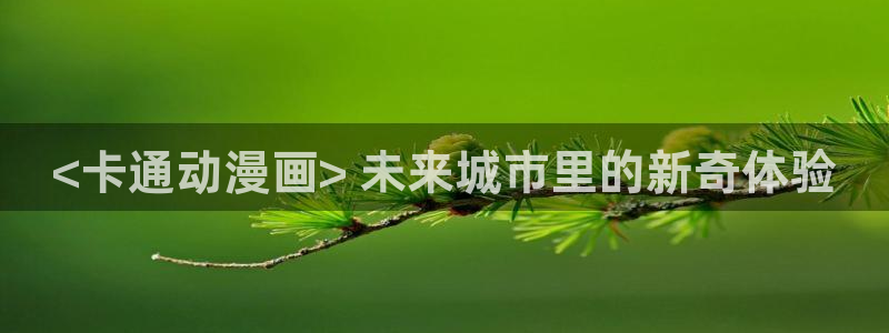 免费a漫动漫天堂.：<卡通动漫画> 未来城市里的新奇体验